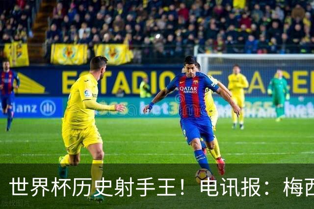 世界杯历史射手王！电讯报：梅西再献神级发挥，梅罗之争彻底终结